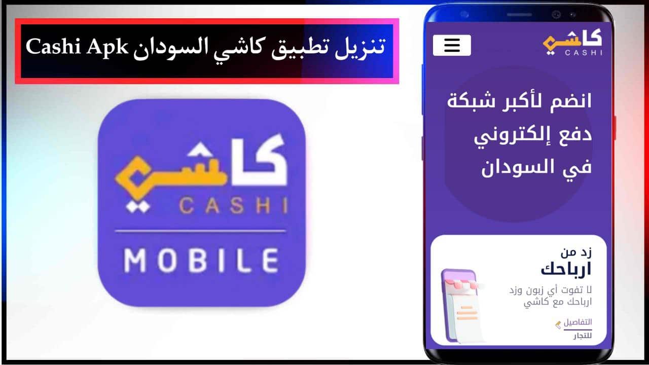 تنزيل تطبيق كاشي السودان Cashi Apk للدفع الالكتروني للاندرويد والايفون برابط مباشر مجانا 2024